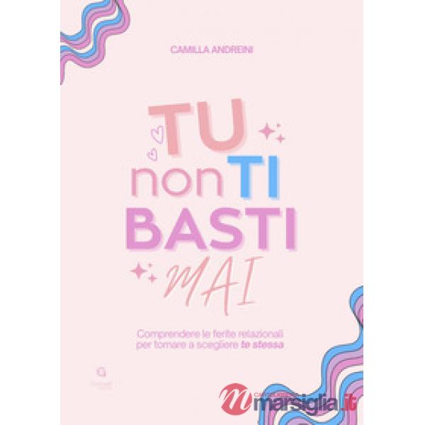 Tu non ti basti mai. Comprendere le ferite relazionali per tornare a scegliere te stessa
