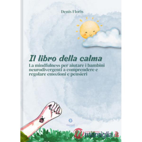 Libro della calma. La mindfulness per aiutare i bambini neurodivergenti a comprendere e regolare emozioni e pensieri (Il)