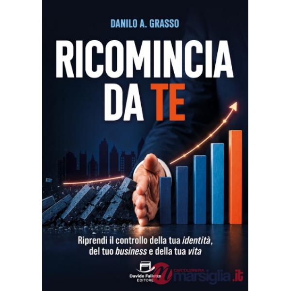 Ricomincia da te. Riprendi il controllo della tua identità, del tuo business e della tua vita