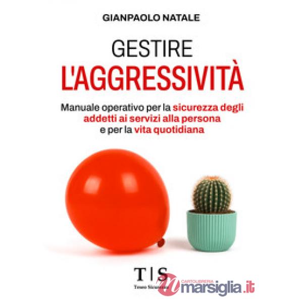 Gestire l'aggressività. Manuale operativo per la sicurezza degli addetti ai servizi alla persona e per la vita quotidiana