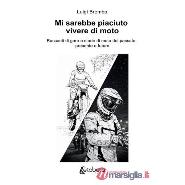 Mi sarebbe piaciuto vivere di moto. Racconti di gare e storie di moto del passato, presente e futuro