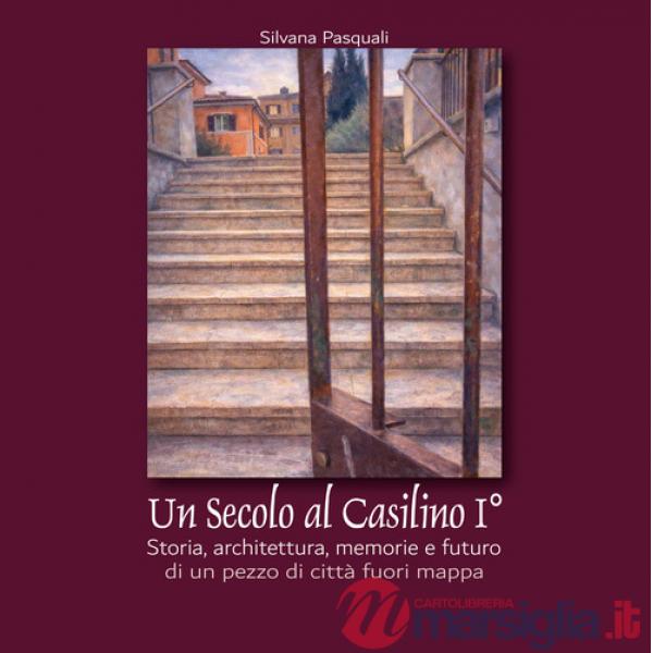 Secolo al Casilino I°. Storia, architettura, memorie e futuro di un pezzo di città fuori mappa (Un)