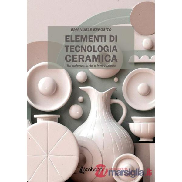 Elementi di tecnologia ceramica. Tra scienza, arte e innovazione