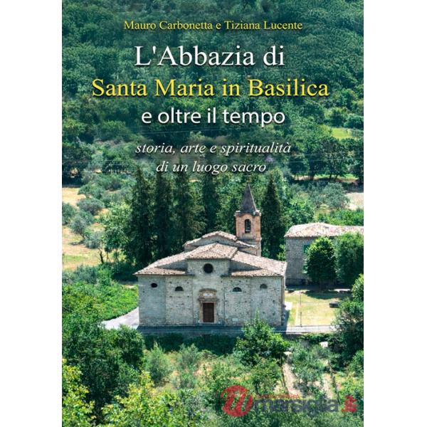 Abbazia di Santa Maria in Basilica e oltre il tempo. Storia, arte e spiritualità di un luogo sacro (L')