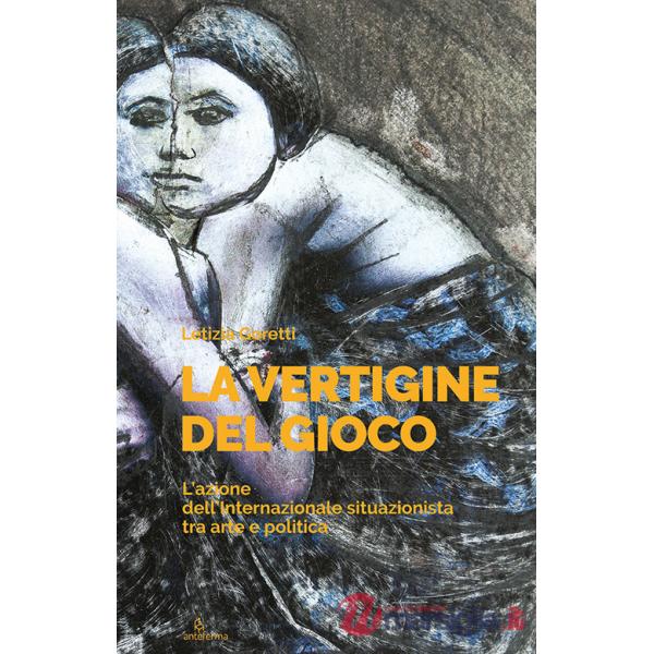 Vertigine del gioco. L'azione dell'Internazionale situazionista tra arte e politica (La)