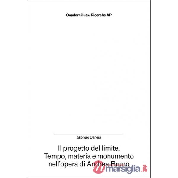 Progetto del limite. Tempo, materia e monumento nell'opera di Andrea Bruno (Il)