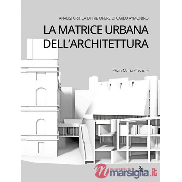 Matrice urbana dell'architettura. Analisi critica di tre opere di Carlo Aymonino (La)