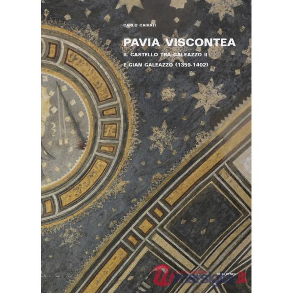 Pavia viscontea. La capitale regia nel rinnovamento della cultura figurativa lombarda. Vol. 1: Il castello tra Galeazzo II e Gia