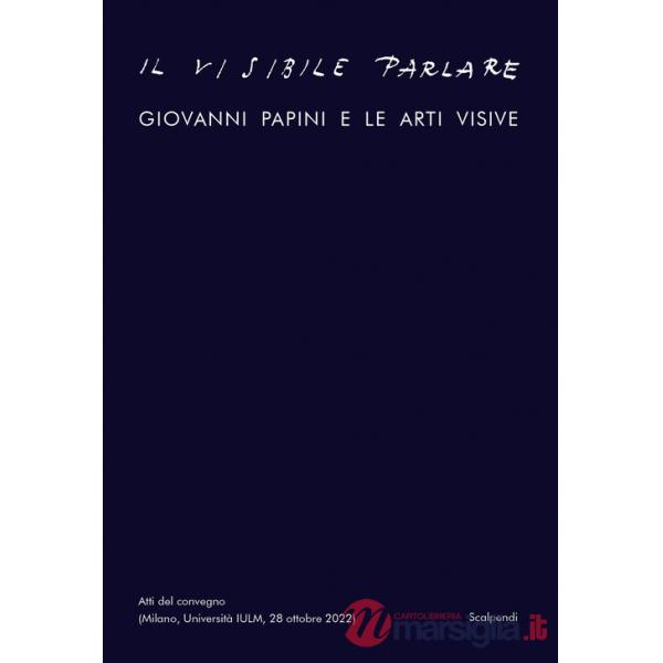 Visibile parlare. Giovanni Papini e le arti visive (Il)