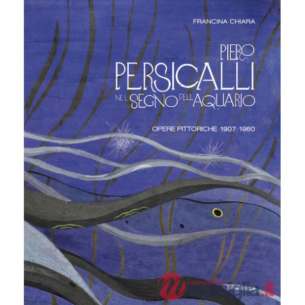 Piero Persicalli. Nel segno dell'Aquario. Opere pittoriche 1907-1960