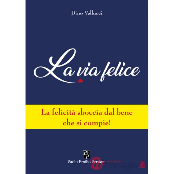 Via felice. La felicità sboccia dal bene che si compie! (La)