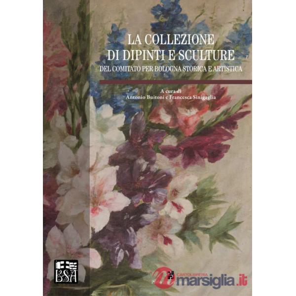 Collezione di dipinti e sculture del Comitato per Bologna storica e artistica. Ediz. illustrata (La)