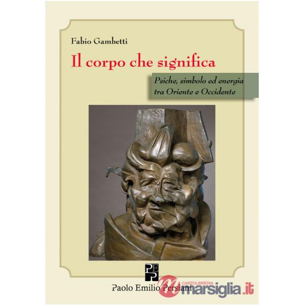 Corpo che significa. Psiche, simbolo ed energia tra Oriente e Occidente (Il)
