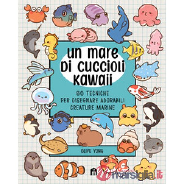 Mare di cuccioli kawaii. 80 tecniche per disegnare adorabili creature marine (Un)