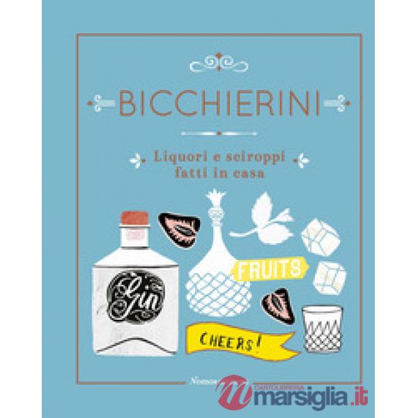 Bicchierini. Liquori e sciroppi fatti in casa. Ediz. a colori
