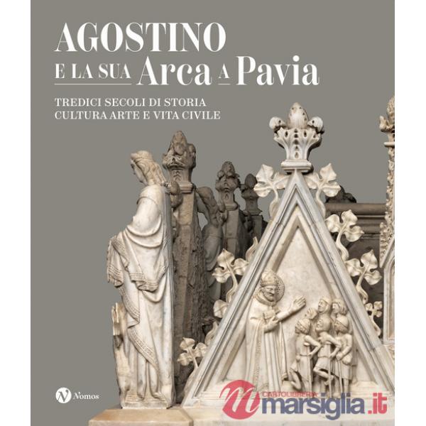 Agostino e la sua Arca a Pavia. Tredici secoli di storia, cultura, arte e vita civile. Ediz. a colori