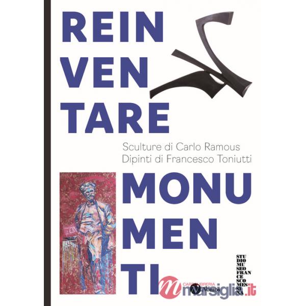 Reinventare monumenti. Sculture di Carlo Ramous. Dipinti di Francesco Toniutti. Nuova ediz.