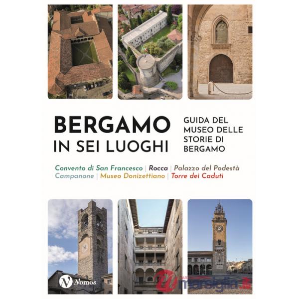 Bergamo in sei luoghi. Guida al Museo delle storie di Bergamo. Nuova ediz.