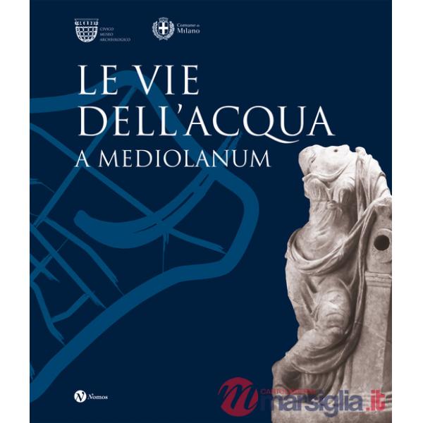 Vie dell'acqua a Mediolanum. Ediz. illustrata (Le)