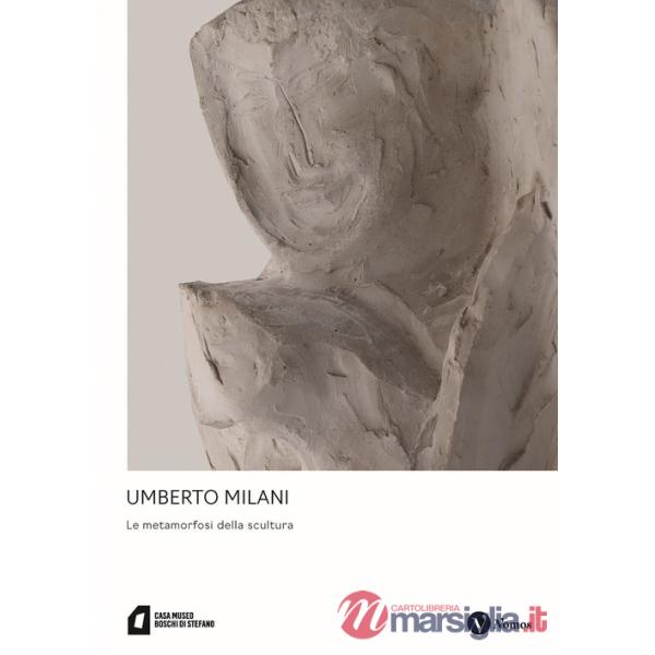 Umberto Milani. Le metamorfosi della scultura. Ediz. a colori