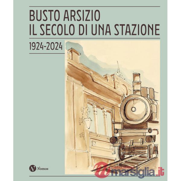 Busto Arsizio. Il secolo di una stazione. 1924-2024. Nuova ediz.