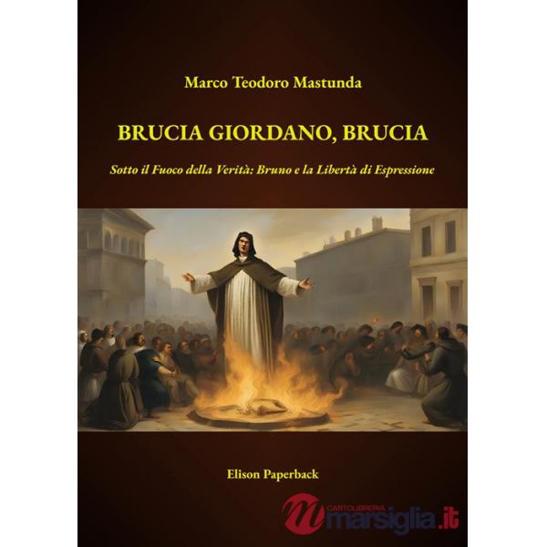 Brucia Giordano, brucia. Sotto il fuoco della verità: Bruno e la libertà di espressione. Nuova ediz.