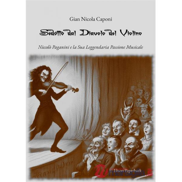 Sedotto dal diavolo del violino. Niccolò Paganini e la sua leggendaria passione musicale