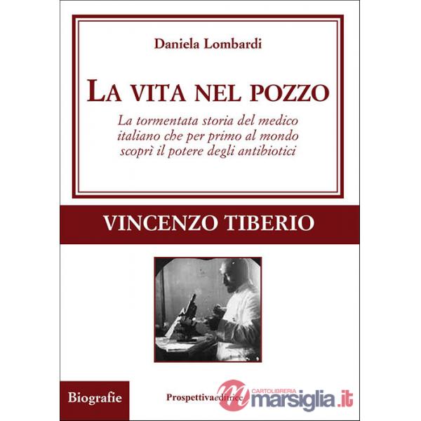 Vita nel pozzo. La tormentata storia del medico italiano che per primo al mondo scoprì il potere degli antibiotici (La)