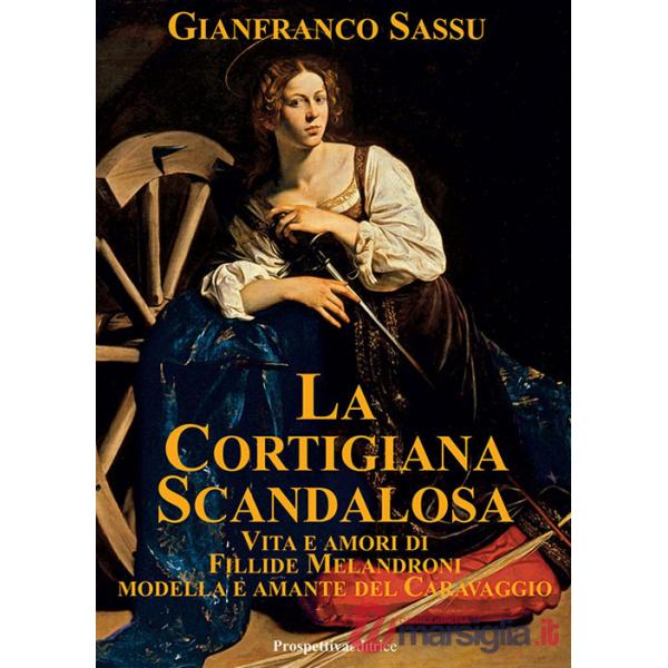 Cortigiana scandalosa. Vita e amori di Fillide Melandroni. Modella e amante del Caravaggio (La)