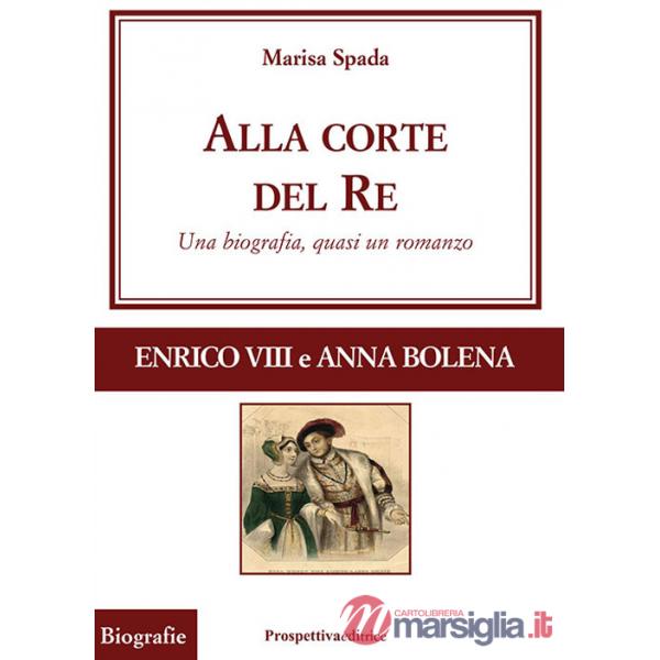 Alla corte del re. Enrico VIII e Anna Bolena. Una biografia, quasi un romanzo