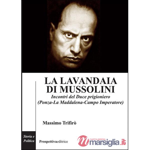 Lavandaia di Mussolini. Incontri del Duce prigioniero (Ponza-La Maddalena-Campo Imperatore) (La)