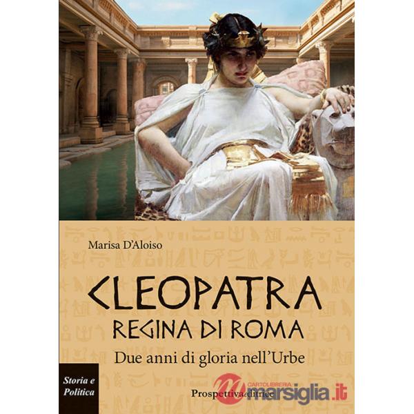 Cleopatra Regina di Roma. Due anni di gloria nell'Urbe