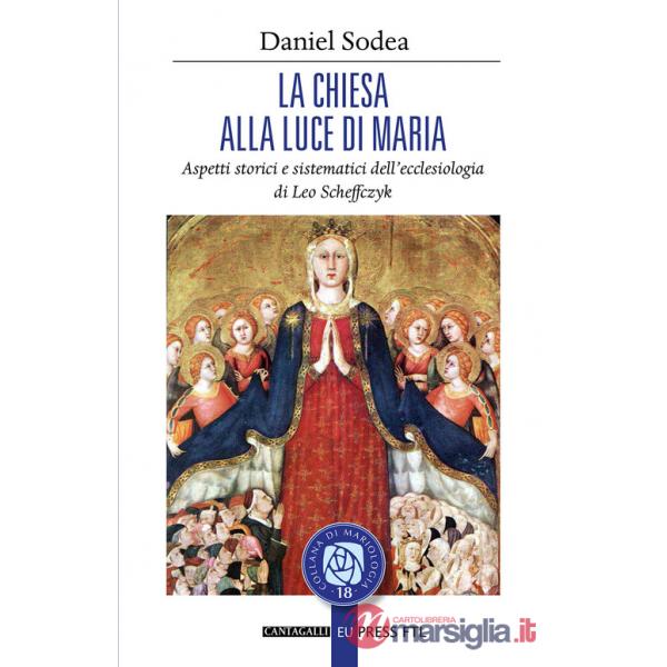 Chiesa alla luce di Maria. Aspetti storici e sistematici dell'ecclesiologia di Leo Scheffczyk (La)