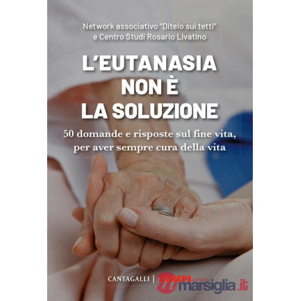 Eutanasia non è la soluzione. 50 domande e risposte sul fine vita, per aver sempre cura della vita (L')