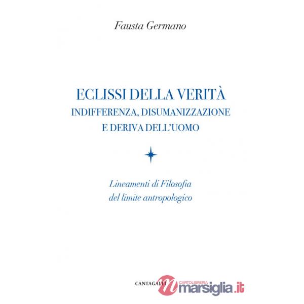 Eclissi della verità. Indifferenza, disumanizzazione e deriva dell'uomo. Lineamenti di filosofia del limite antropologico