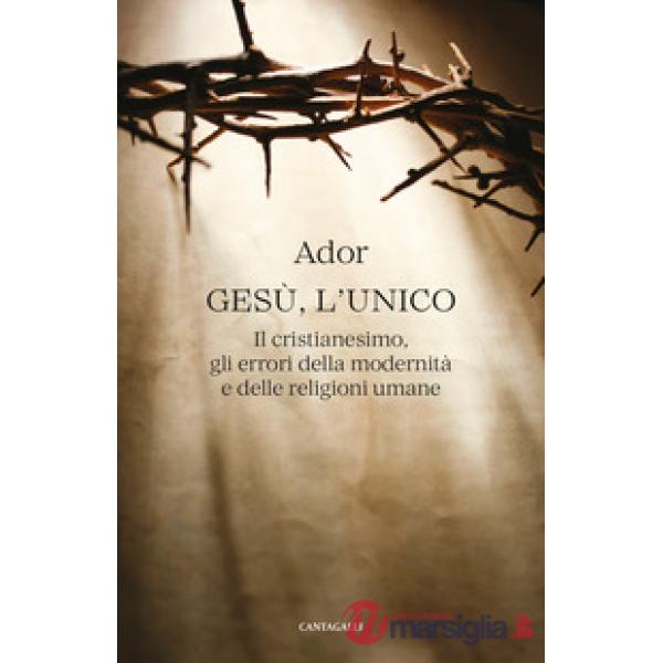 Gesù, l'unico. Il cristianesimo, gli errori della modernità e delle religioni umane
