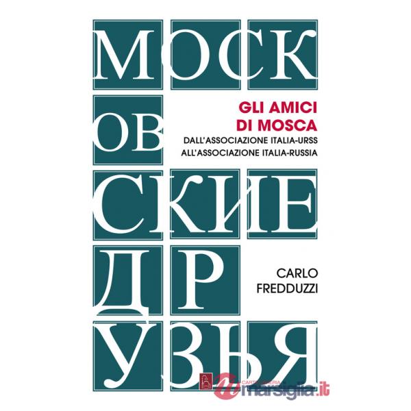 Amici di Mosca. Dall'Associazione Italia-Urss all'Associazione Italia-Russia (Gli)
