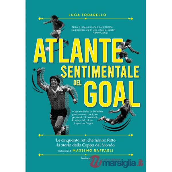 Atlante sentimentale del goal. Le cinquanta reti che hanno fatto la storia della Coppa del Mondo