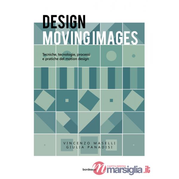 Design moving images. Tecniche, tecnologie, processi e pratiche nel motion design