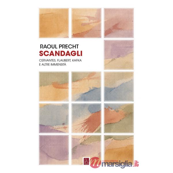 Scandagli. Cervantes, Flaubert, Kafka e altre immensità