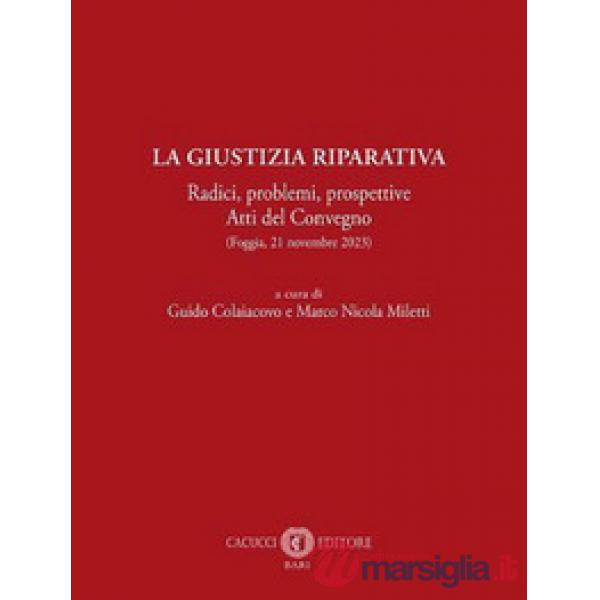 La giustizia riparativa. Radici, problemi, prospettive. Atti del Convegno (Foggia, 21 novembre 2023)