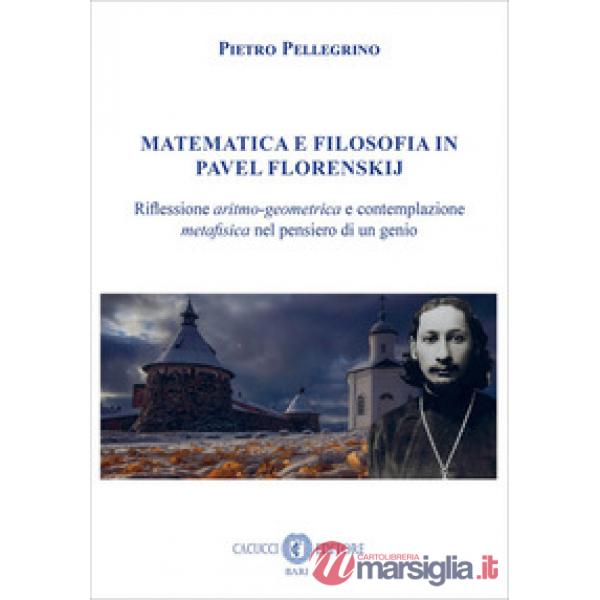 Matematica e filosofia in Pavel Florenskij. Riflessione aritmo-geometrica e contemplazione metafisica nel pensiero di un genio