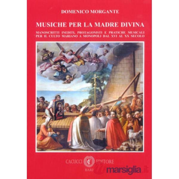 Musiche per la madre divina. Manoscritti inediti, protagonisti e pratiche musicali per il culto mariano a Monopoli dal XVI al XX