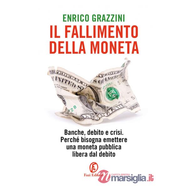Fallimento della moneta. Banche, debito e crisi. Perché bisogna emettere una moneta pubblica libera dal debito (Il)