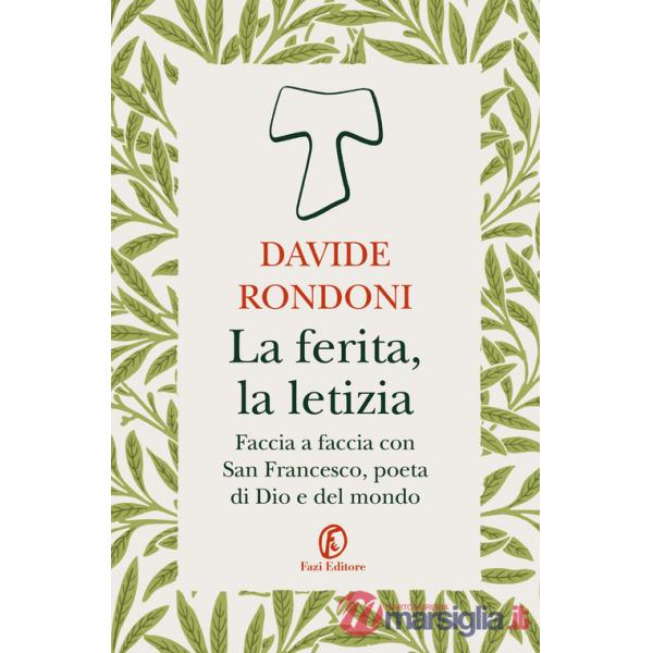 Ferita, la letizia. Faccia a faccia con San Francesco, poeta di Dio e del mondo (La)
