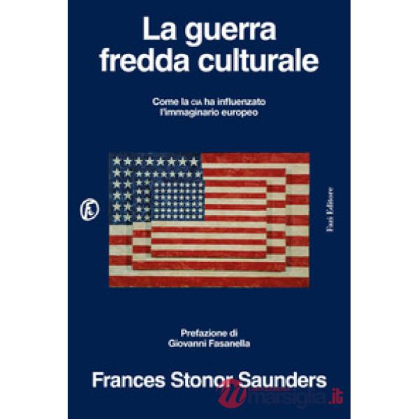 Guerra fredda culturale. Come la Cia ha influenzato l'immaginario europeo (La)