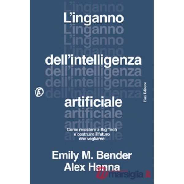 Inganno dell'intelligenza artificiale. Come resistere a big tech e costruire il futuro che vogliamo (L')