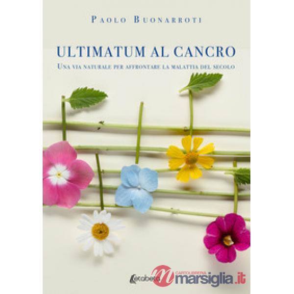 Ultimatum al cancro. Una via naturale per affrontare la malattia del secolo