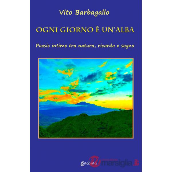 Ogni giorno è un'alba. Poesie intime tra natura, ricordo e sogno