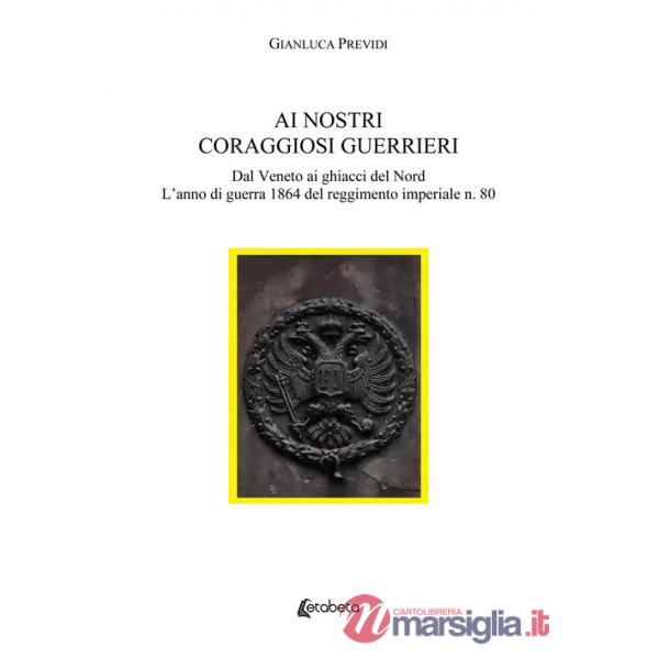 Ai nostri coraggiosi guerrieri. Dal Veneto ai ghiacci del Nord. L'anno di guerra 1864 del reggimento imperiale n. 80